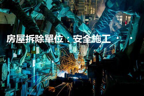 房屋拆除單位：安全施工，責(zé)任至上